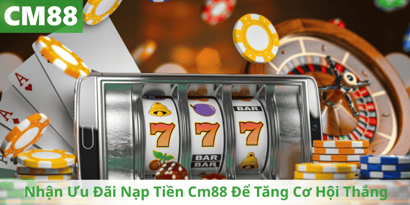 Nhận Ưu Đãi Nạp Tiền Cm88 Để Tăng Cơ Hội Thắng